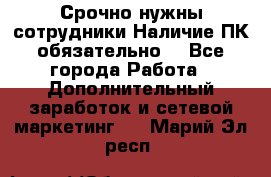 Срочно нужны сотрудники.Наличие ПК обязательно! - Все города Работа » Дополнительный заработок и сетевой маркетинг   . Марий Эл респ.